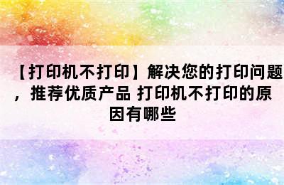 【打印机不打印】解决您的打印问题，推荐优质产品 打印机不打印的原因有哪些